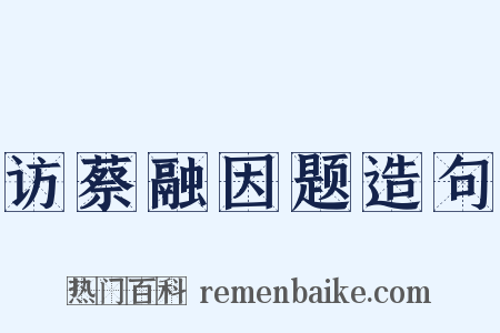 访蔡融因题造句是什么意思的图片